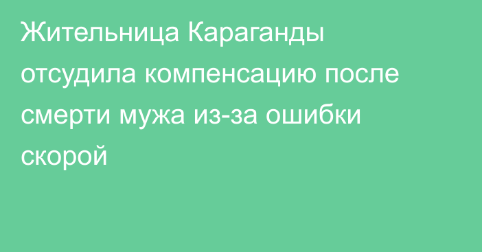 Жительница Караганды отсудила компенсацию после смерти мужа из-за ошибки скорой