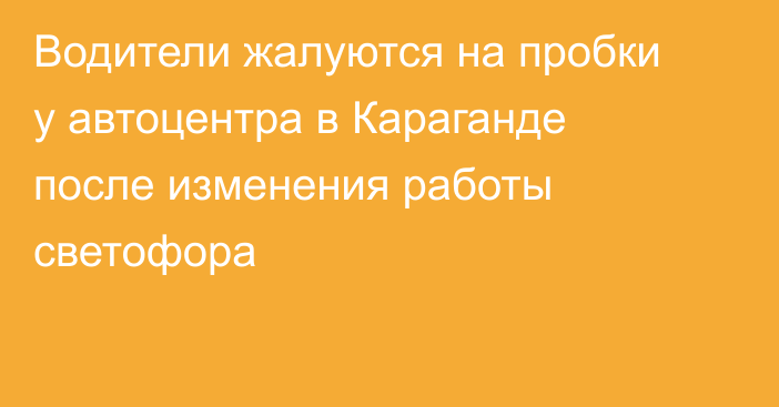 Водители жалуются на пробки у автоцентра в Караганде после изменения работы светофора