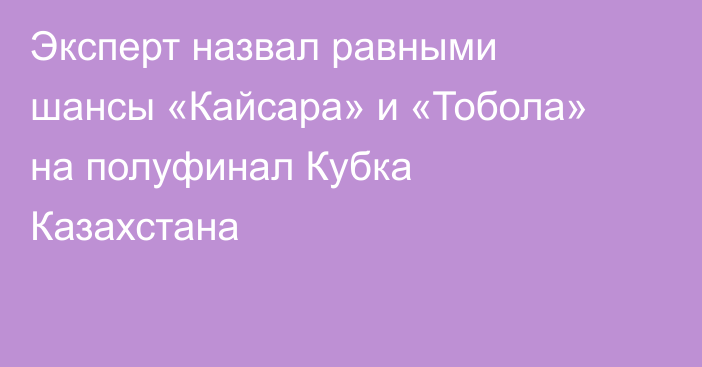 Эксперт назвал равными шансы «Кайсара» и «Тобола» на полуфинал Кубка Казахстана