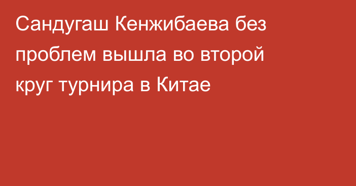 Сандугаш Кенжибаева без проблем вышла во второй круг турнира в Китае