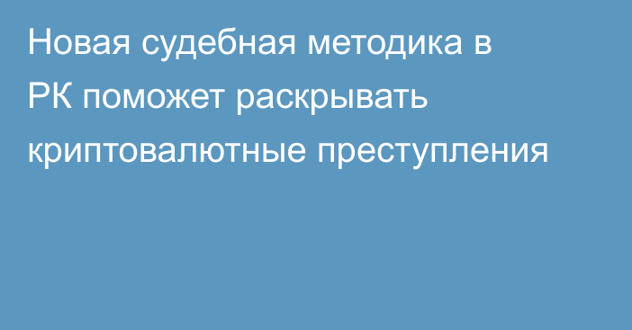 Новая судебная методика в РК поможет раскрывать криптовалютные преступления
