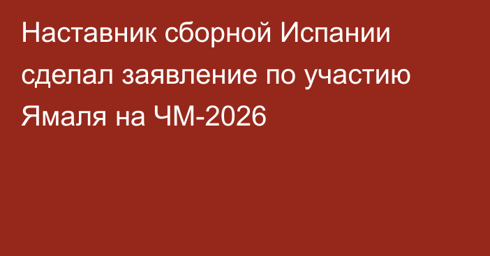 Наставник сборной Испании сделал заявление по участию Ямаля на ЧМ-2026