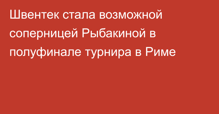 Швентек стала возможной соперницей Рыбакиной в полуфинале турнира в Риме