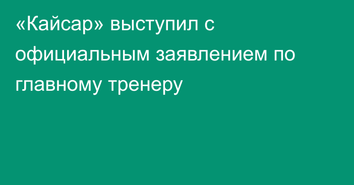 «Кайсар» выступил с официальным заявлением по главному тренеру