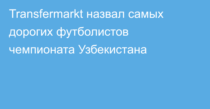 Transfermarkt назвал самых дорогих футболистов чемпионата Узбекистана