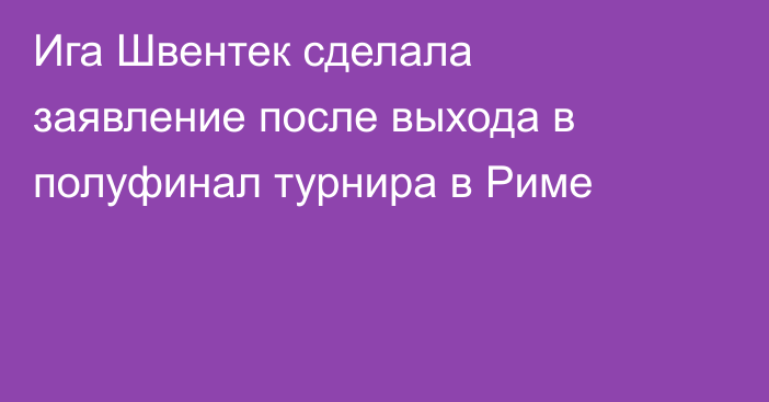 Ига Швентек сделала заявление после выхода в полуфинал турнира в Риме