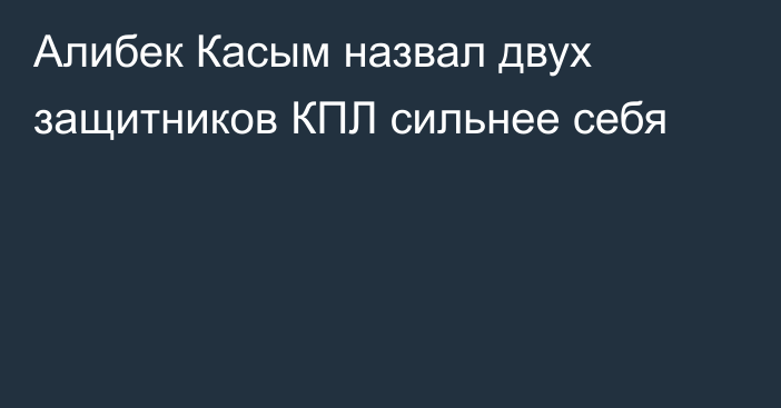 Алибек Касым назвал двух защитников КПЛ сильнее себя