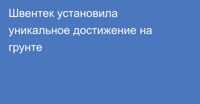 Швентек установила уникальное достижение на грунте