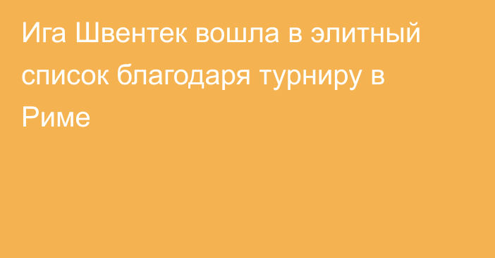 Ига Швентек вошла в элитный список благодаря турниру в Риме