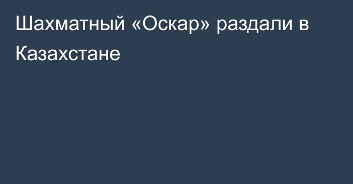 Шахматный «Оскар» раздали в Казахстане