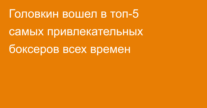 Головкин вошел в топ-5 самых привлекательных боксеров всех времен