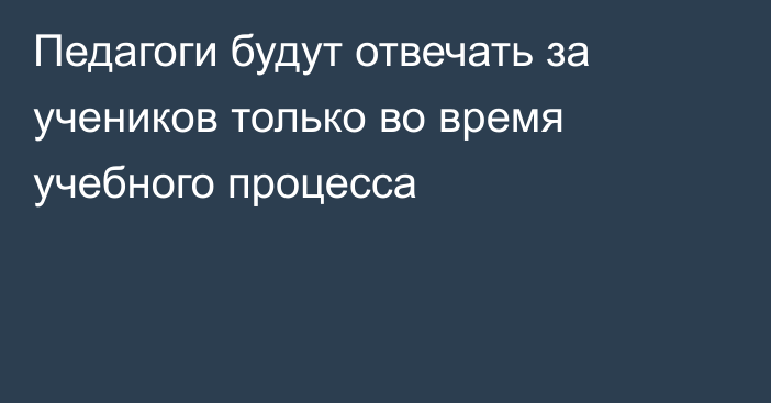 Педагоги будут отвечать за учеников только во время учебного процесса