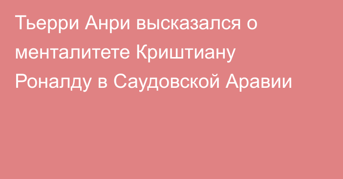 Тьерри Анри высказался о менталитете Криштиану Роналду в Саудовской Аравии