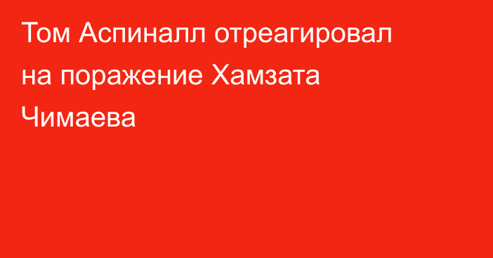 Том Аспиналл отреагировал на поражение Хамзата Чимаева