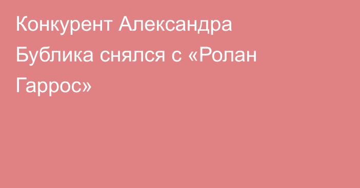 Конкурент Александра Бублика снялся с «Ролан Гаррос»