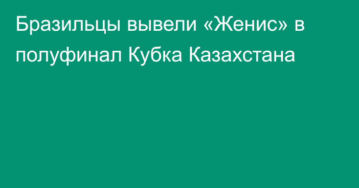 Бразильцы вывели «Женис» в полуфинал Кубка Казахстана