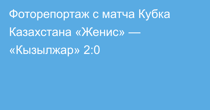 Фоторепортаж с матча Кубка Казахстана «Женис» — «Кызылжар» 2:0