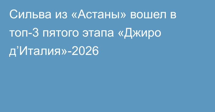 Сильва из «Астаны» вошел в топ-3 пятого этапа «Джиро д’Италия»-2026