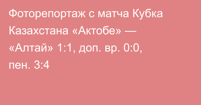 Фоторепортаж с матча Кубка Казахстана «Актобе» — «Алтай» 1:1, доп. вр. 0:0, пен. 3:4