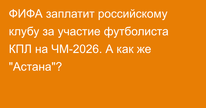 ФИФА заплатит российскому клубу за участие футболиста КПЛ на ЧМ-2026. А как же 