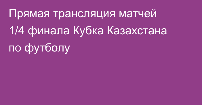 Прямая трансляция матчей 1/4 финала Кубка Казахстана по футболу