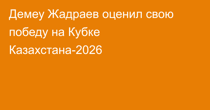 Демеу Жадраев оценил свою победу на Кубке Казахстана-2026