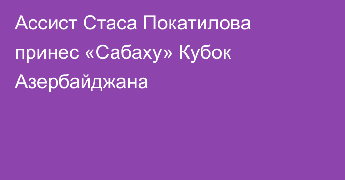 Ассист Стаса Покатилова принес «Сабаху» Кубок Азербайджана