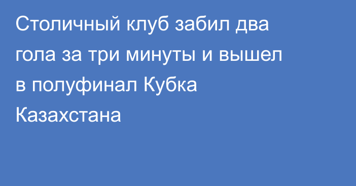 Столичный клуб забил два гола за три минуты и вышел в полуфинал Кубка Казахстана