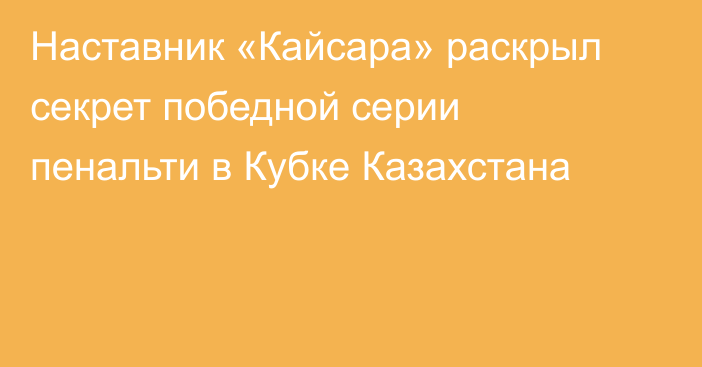 Наставник «Кайсара» раскрыл секрет победной серии пенальти в Кубке Казахстана