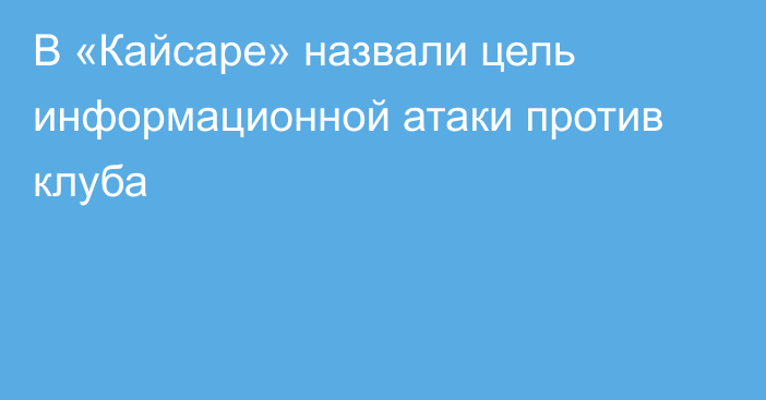 В «Кайсаре» назвали цель информационной атаки против клуба