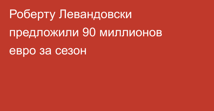 Роберту Левандовски предложили 90 миллионов евро за сезон