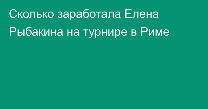 Сколько заработала Елена Рыбакина на турнире в Риме