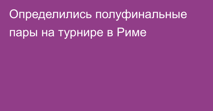 Определились полуфинальные пары на турнире в  Риме