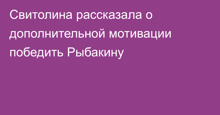 Свитолина рассказала о дополнительной мотивации победить Рыбакину