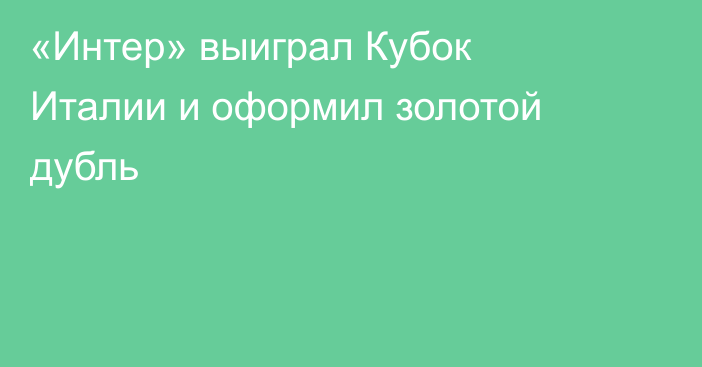 «Интер» выиграл Кубок Италии и оформил золотой дубль