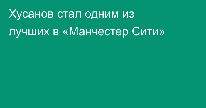 Хусанов стал одним из лучших в «Манчестер Сити»