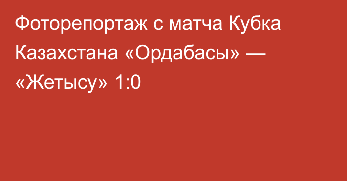 Фоторепортаж с матча Кубка Казахстана «Ордабасы» — «Жетысу» 1:0