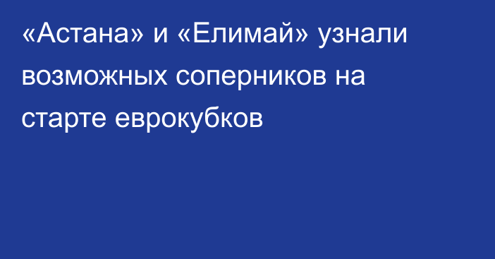 «Астана» и «Елимай» узнали возможных соперников на старте еврокубков