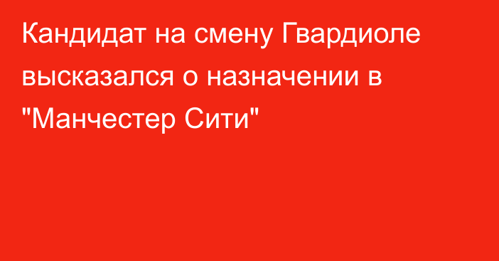 Кандидат на смену Гвардиоле высказался о назначении в 