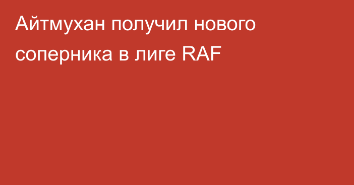 Айтмухан получил нового соперника в лиге RAF