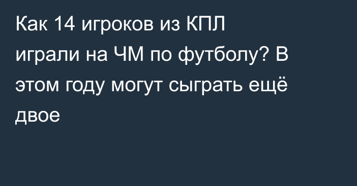 Как 14 игроков из КПЛ играли на ЧМ по футболу? В этом году могут сыграть ещё двое