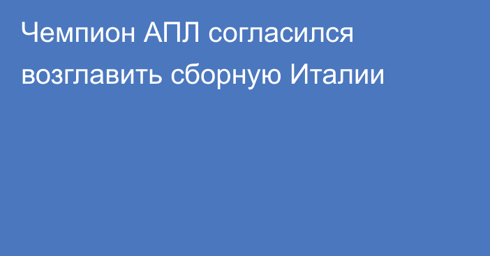 Чемпион АПЛ согласился возглавить сборную Италии