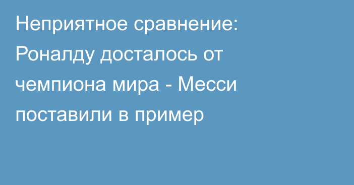 Неприятное сравнение: Роналду досталось от чемпиона мира - Месси поставили в пример