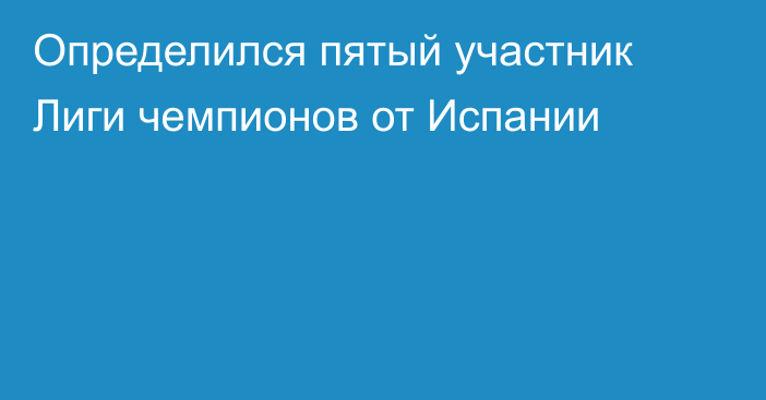 Определился пятый участник Лиги чемпионов от Испании