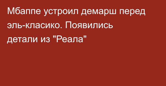Мбаппе устроил демарш перед эль-класико. Появились детали из 