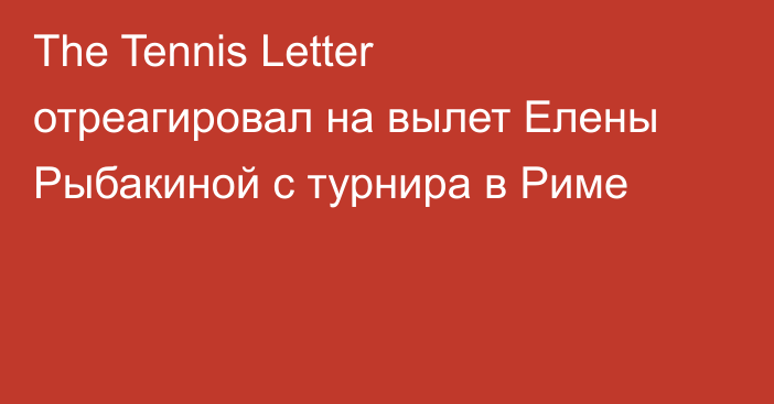 The Tennis Letter отреагировал на вылет Елены Рыбакиной с турнира в Риме