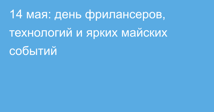 14 мая: день фрилансеров, технологий и ярких майских событий