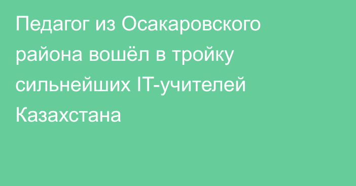 Педагог из Осакаровского района вошёл в тройку сильнейших IT-учителей Казахстана