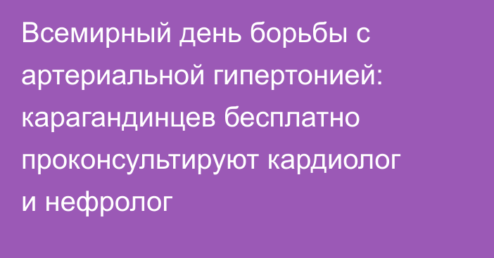 Всемирный день борьбы с артериальной гипертонией: карагандинцев бесплатно проконсультируют кардиолог и нефролог