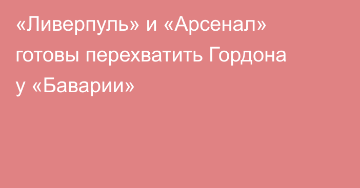 «Ливерпуль» и «Арсенал» готовы перехватить Гордона у «Баварии»